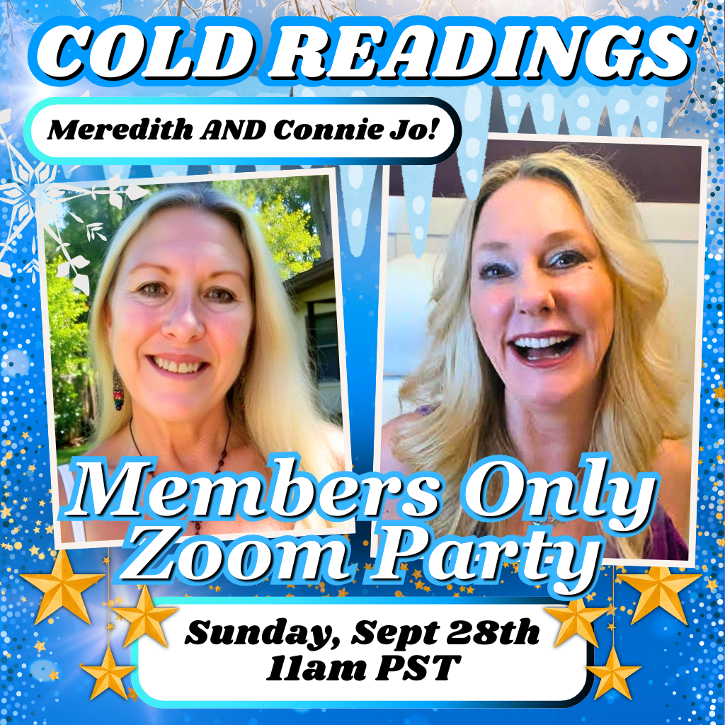 MEMBERS ONLY Cold Reading Party - With Meredith AND Connie Jo!! Sept. 28th 11am PST